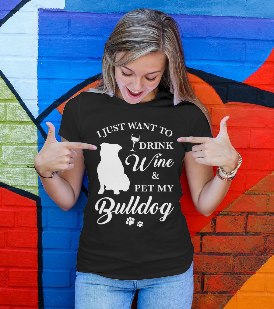 I Just Want To Drink Wine And Pet My Bulldog T-Shirt