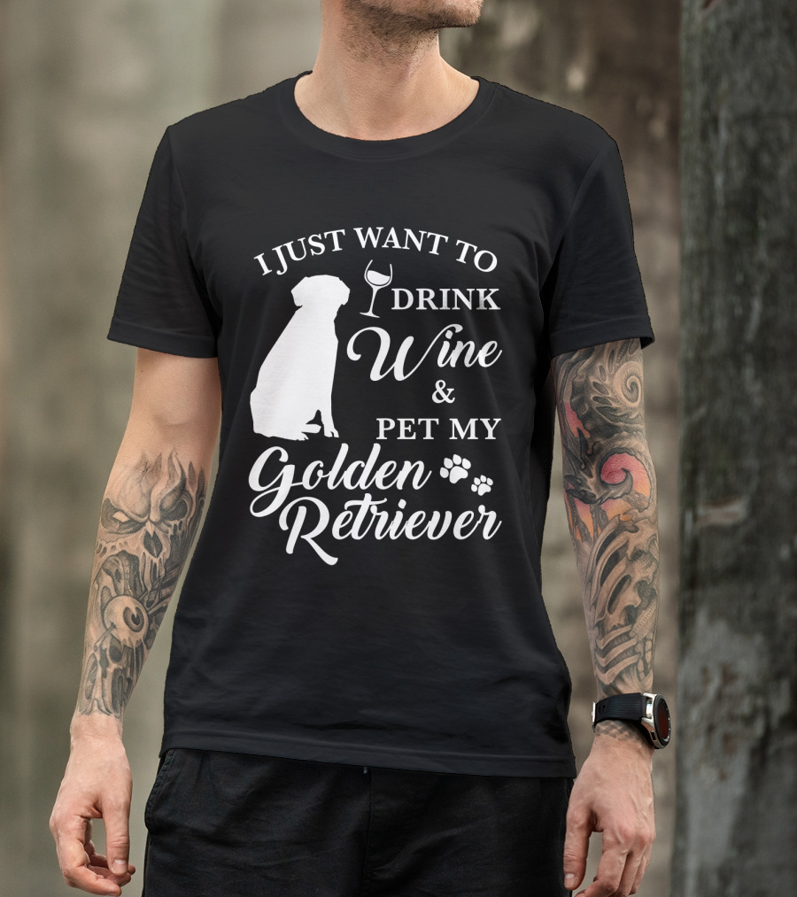 I Just Want To Drink Wine And Pet My Golden Retriever T-Shirt