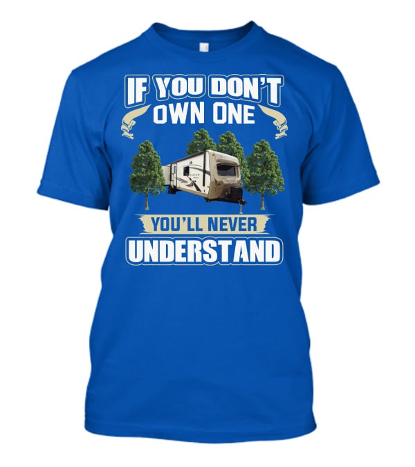 If You Don't Own One You'll Never Understand Rockwood Signature Ultra Lite Travel Trailer T-Shirt