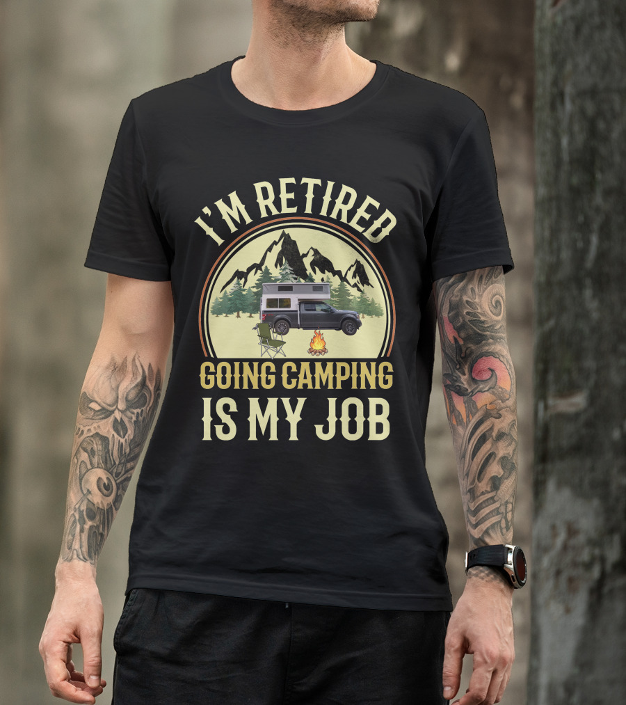 I'm Retired Going Camping Is My Job Outfitter Truck Campers T-Shirt