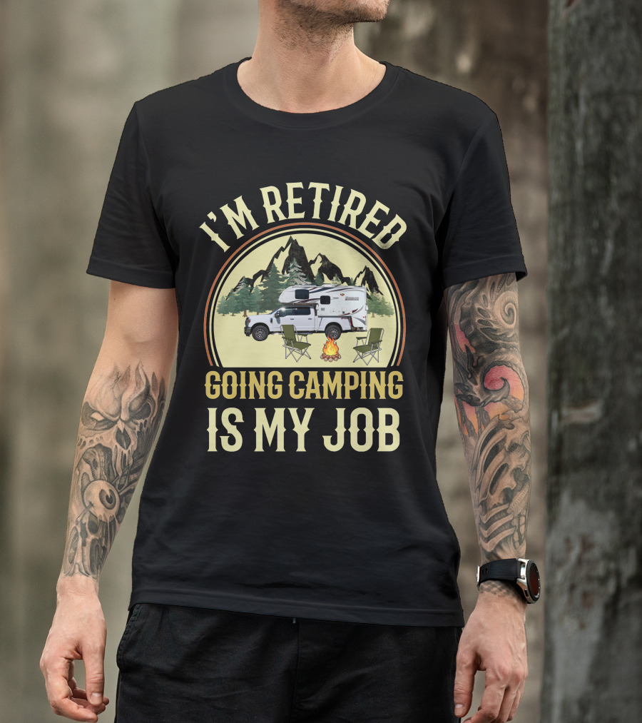 I'm Retired Going Camping Is My Job Lance Truck Camper T-Shirt