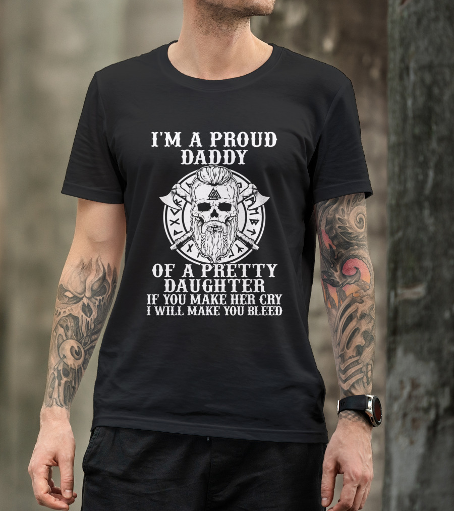 I'm A Proud Daddy Of A Pretty Daughter If You Make Her Cry I Will Make You Bleed Viking Skull With Axes T-Shirt