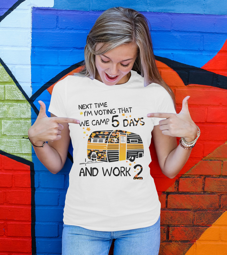Next Time I'm Voting That We Camp 5 Days And Work 2 With Autumn Leaves And Campervan T-Shirt