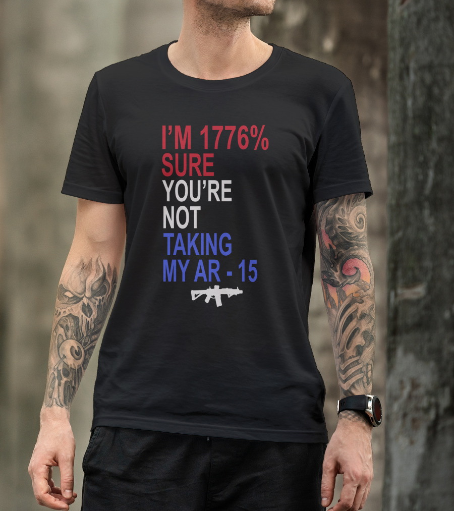 I'm 1776% Sure You're Not Taking My AR-15 With Red White Blue Text And Rifle T-Shirt