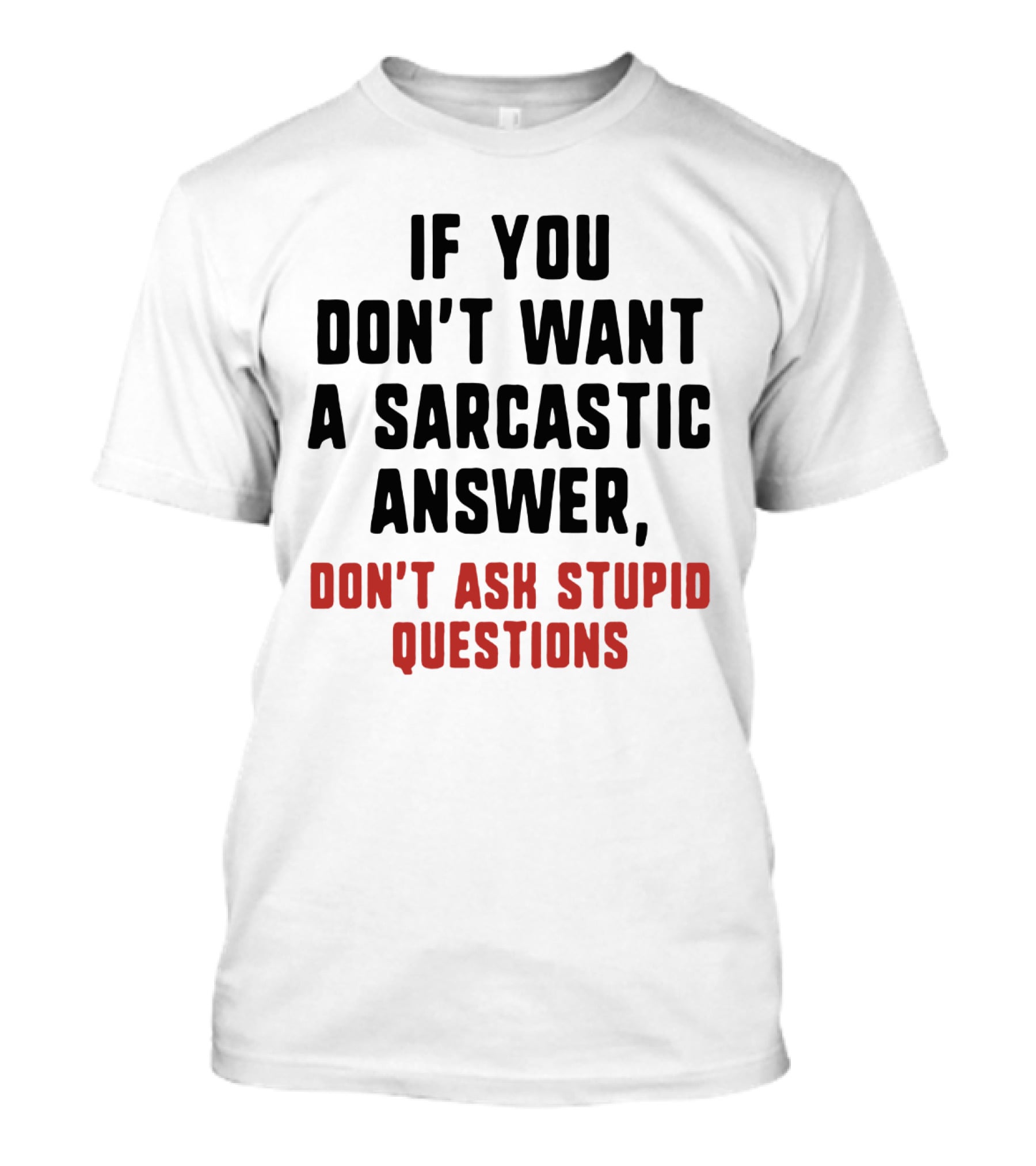If You Don't Want A Sarcastic Answer Don't Ask Stupid Questions T-Shirt