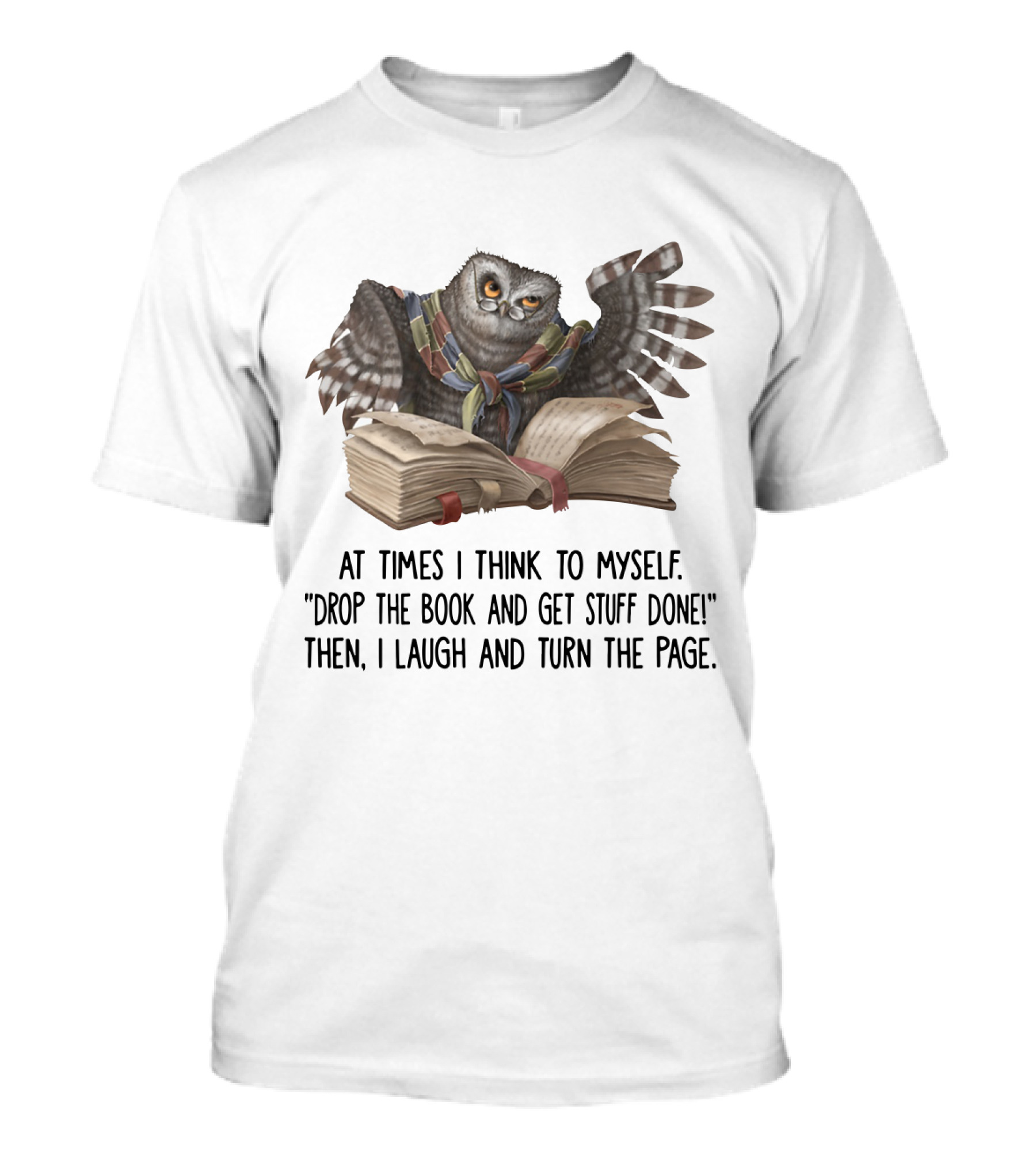 At Times I Think To Myself Drop The Book And Get Stuff Done Then I Laugh And Turn The Page Owl Reading T-Shirt