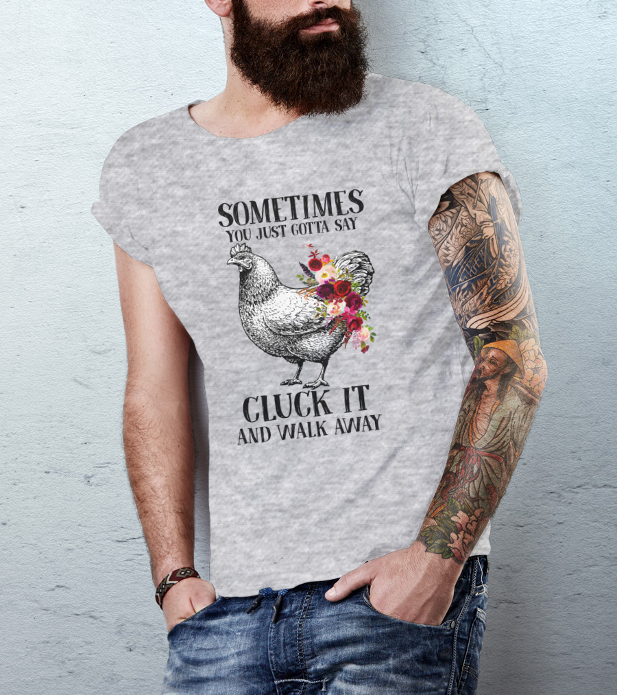Sometimes You Just Gotta Say Cluck It And Walk Away Chicken With Flowers T-Shirt