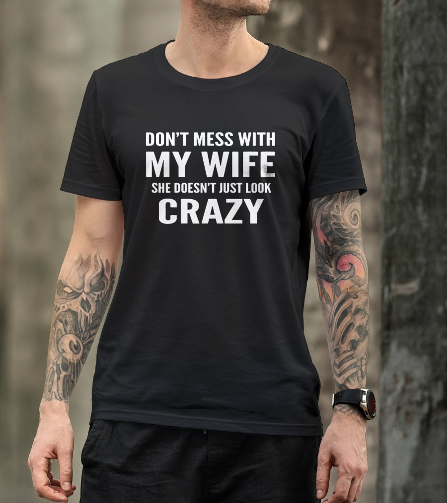 Don't Mess With My Wife She Doesn't Just Look Crazy T-Shirt