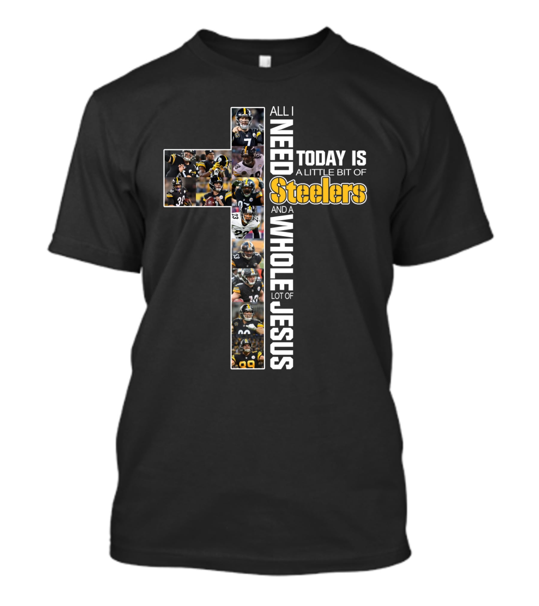 All I Need Today Is A Little Bit Of Steelers And A Whole Lot Of Jesus T-Shirt