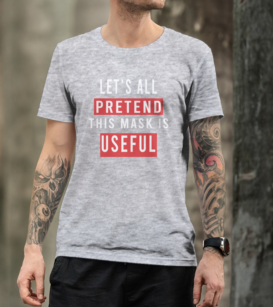 Let's All Pretend This Mask Is Useful T-Shirt