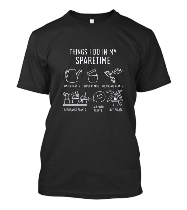Things I Do In My Spare Time Water Repot Propagate Rearrange Talk Buy Plants T-Shirt