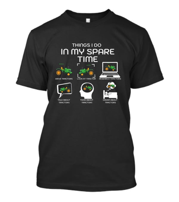 Things I Do In My Spare Time Drive Tractors Look At Tractor Research Tractors Talk About Tractors Think About Tractors Dream About Tractors T-Shirt