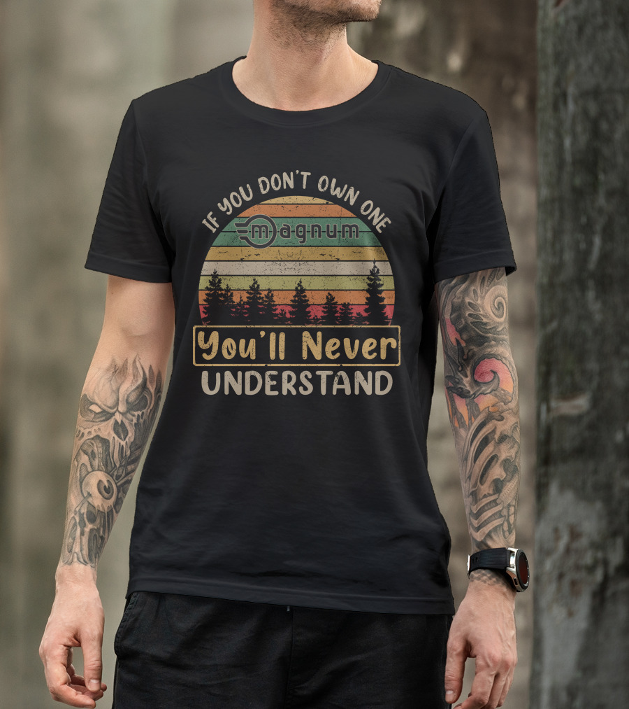 If You Don't Own One Magnum You'll Never Understand T-Shirt