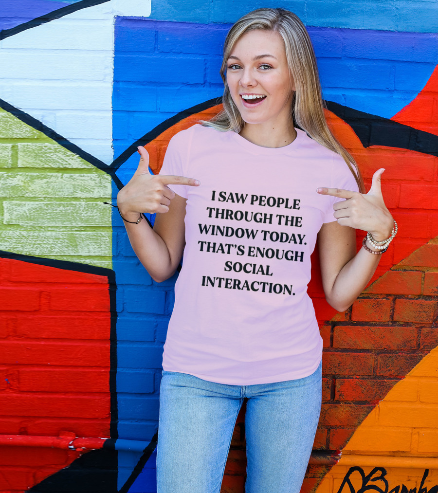 I Saw People Through The Window Today That's Enough Social Interaction T-Shirt