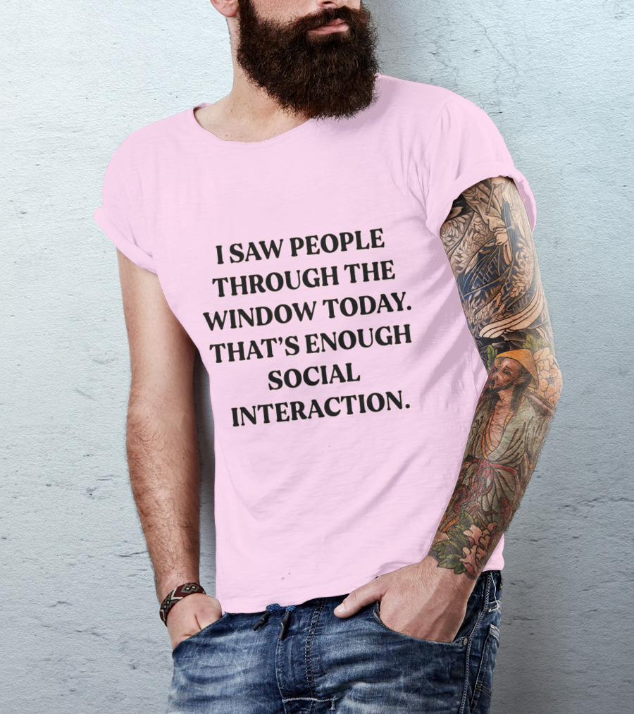I Saw People Through The Window Today That's Enough Social Interaction T-Shirt
