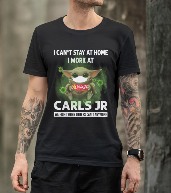 I CAN'T STAY AT HOME I WORK AT CARLS JR WE FIGHT WHEN OTHERS CAN'T ANYMORE T-Shirt