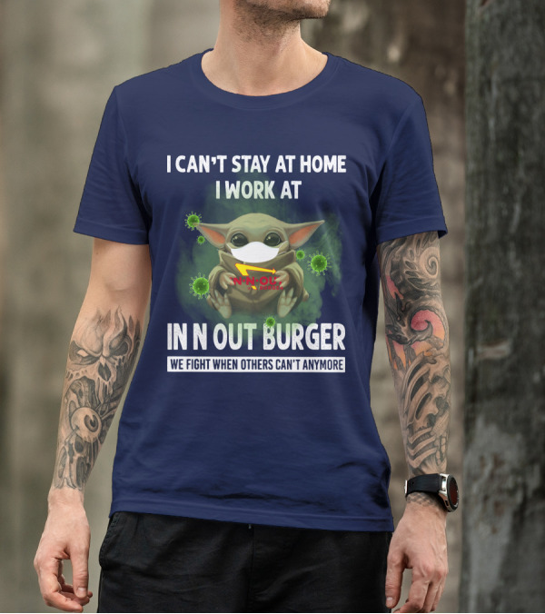 I CAN'T STAY AT HOME I WORK AT IN N OUT BURGER WE FIGHT WHEN OTHERS CAN'T ANYMORE T-Shirt