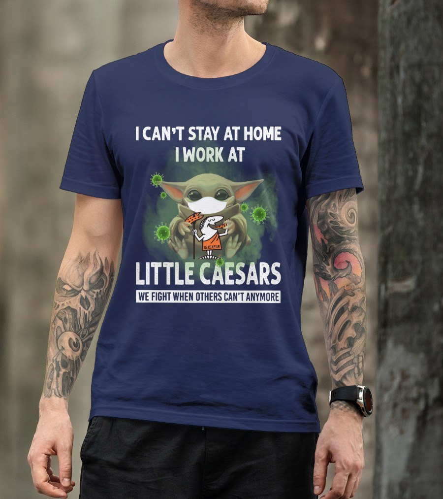 I CAN'T STAY AT HOME I WORK AT LITTLE CAESARS WE FIGHT WHEN OTHERS CAN'T ANYMORE T-Shirt