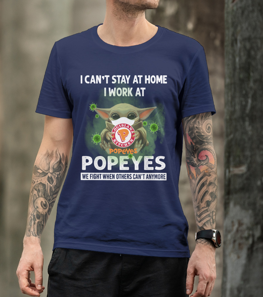 I CAN'T STAY AT HOME I WORK AT LOUISIANA KITCHEN POPEYES WE FIGHT WHEN OTHERS CAN'T ANYMORE T-Shirt