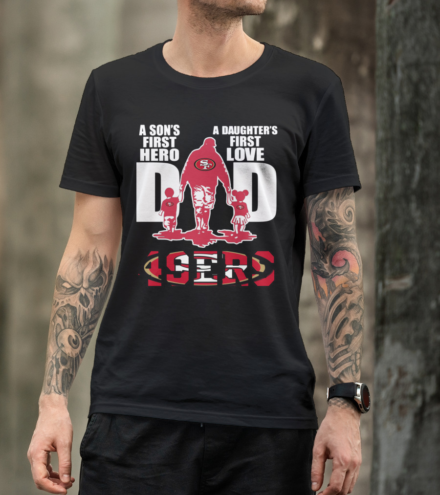 49 ERS A Son’s First Hero A Daughter’s First Love Dad 49ERS T-Shirt