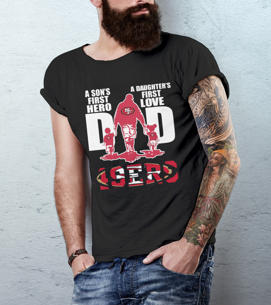 49 ERS A Son’s First Hero A Daughter’s First Love Dad 49ERS T-Shirt