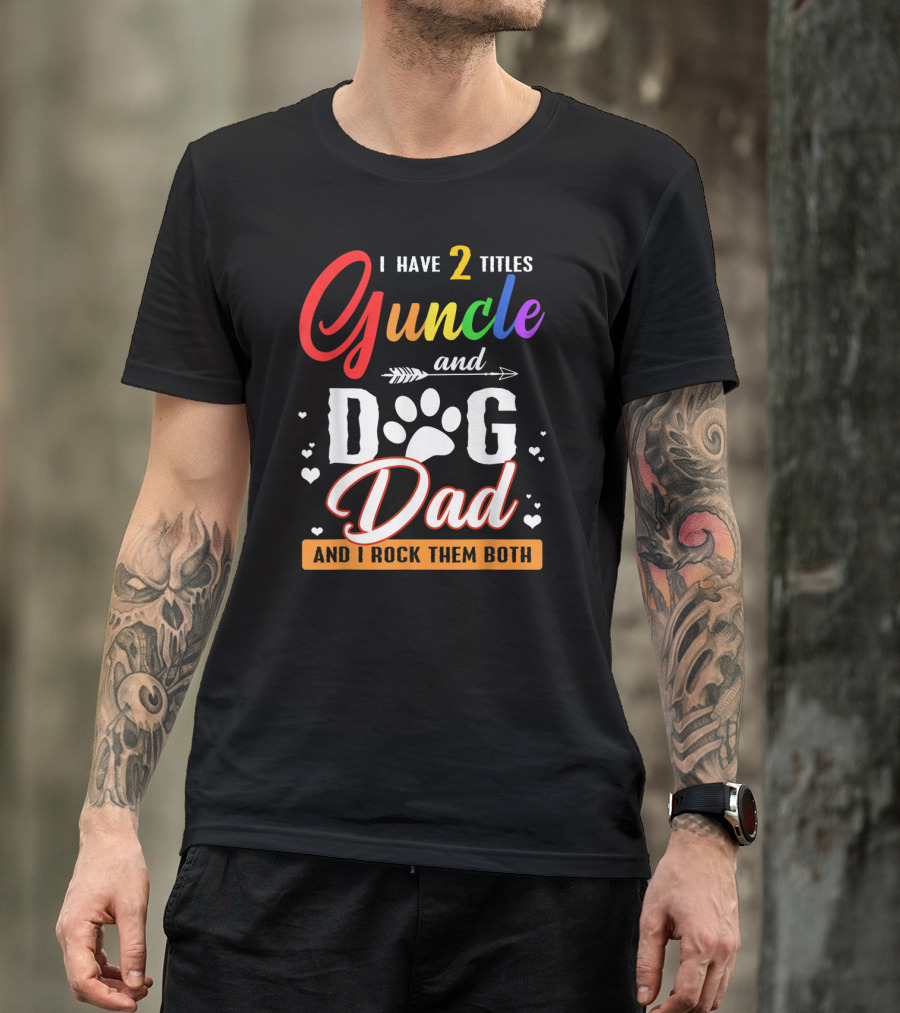 I Have Two Titles Guncle And Dog Dad And I Rock Them Both T-Shirt