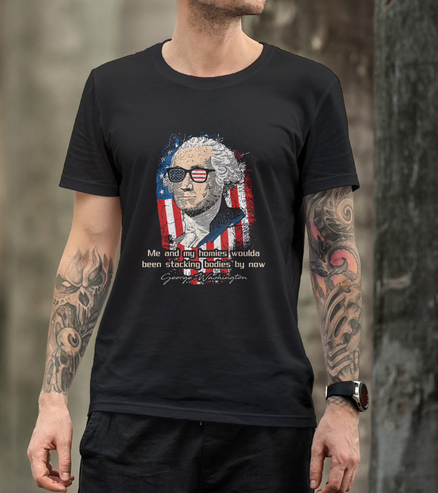 George Washington Patriotic Sunglasses American Flag Me And My Homies Woulda Been Stacking Bodies By Now T-Shirt