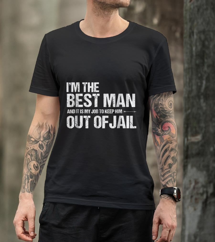 I'm The Best Man And It Is My Job To Keep Him Out Of Jail T-Shirt