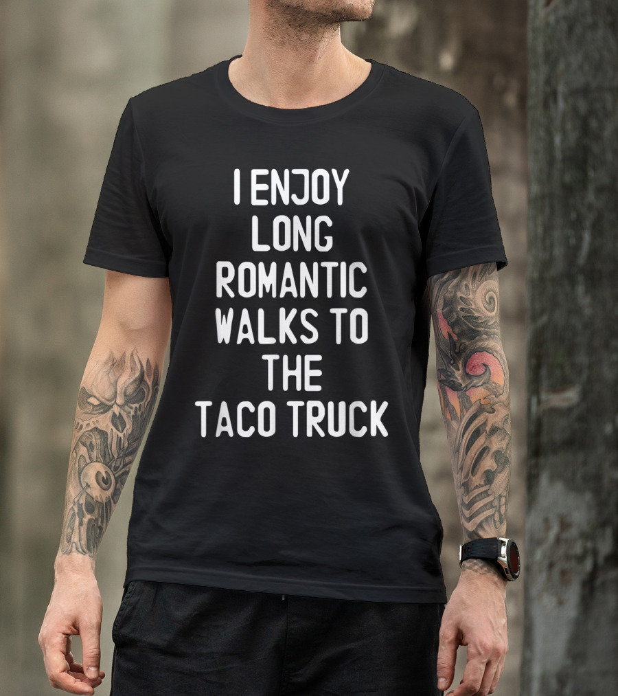 I Enjoy Long Romantic Walks To The Taco Truck T-Shirt