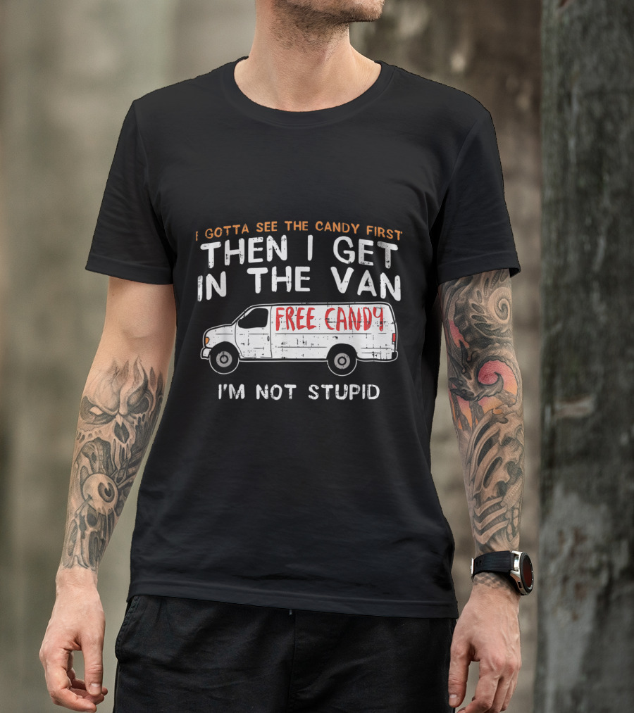 I Gotta See The Candy First Then I Get In The Van Free Candy I'm Not Stupid T-Shirt