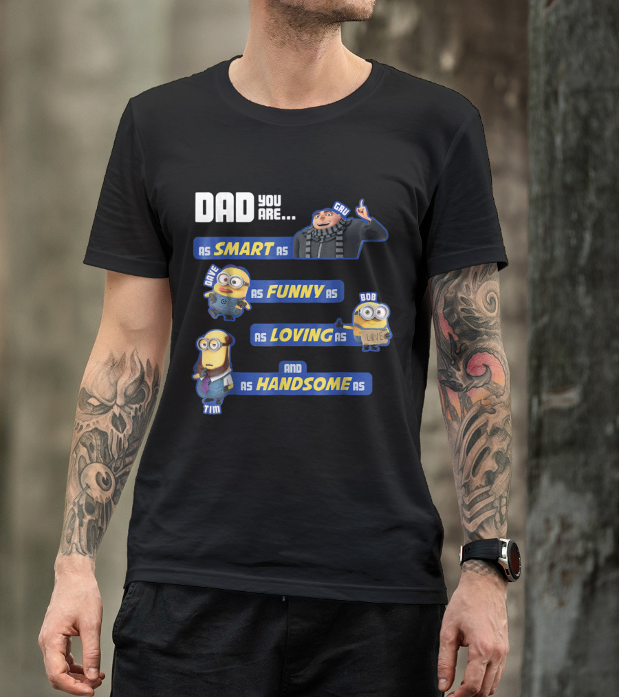 Dad You Are As Smart As Gru As Funny As Dave As Loving As Bob And As Handsome As Tim T-Shirt