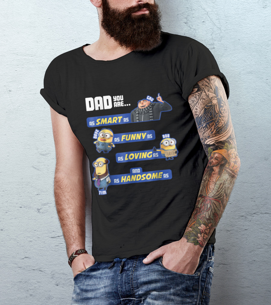 Dad You Are As Smart As Gru As Funny As Dave As Loving As Bob And As Handsome As Tim T-Shirt
