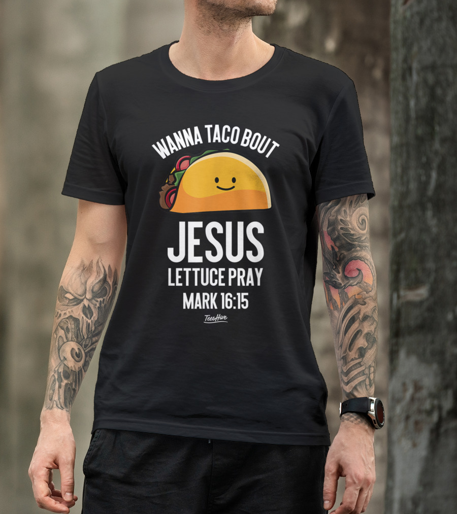 Wanna Taco Bout Jesus Lettuce Pray Mark 16:15 Funny Taco Lover T-Shirt