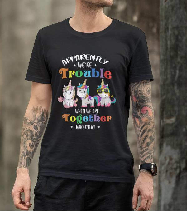 Apparently We're Trouble When We Are Together Unicorn Who Knew T-Shirt