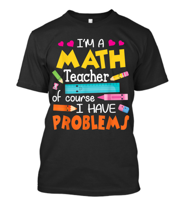 I'm A Math Teacher Math Teacher Of Course I Have Problems T-Shirt