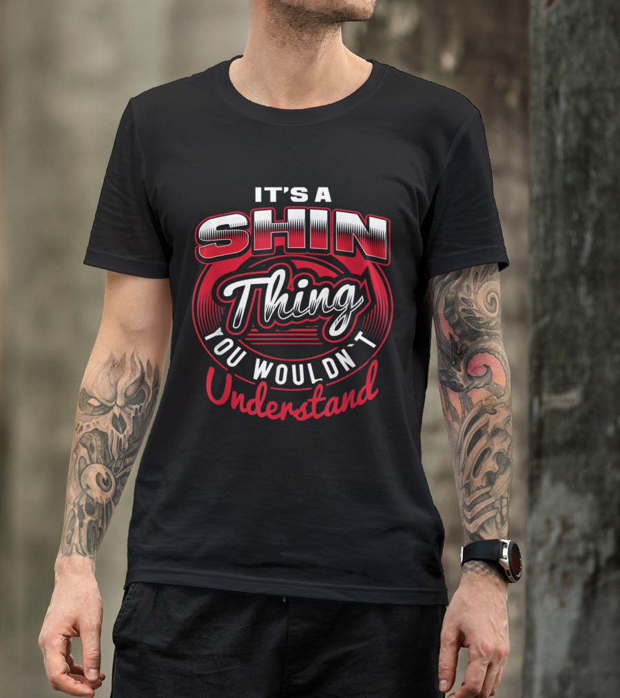 IT'S A SHIN THING YOU WOULDN'T UNDERSTAND T-Shirt