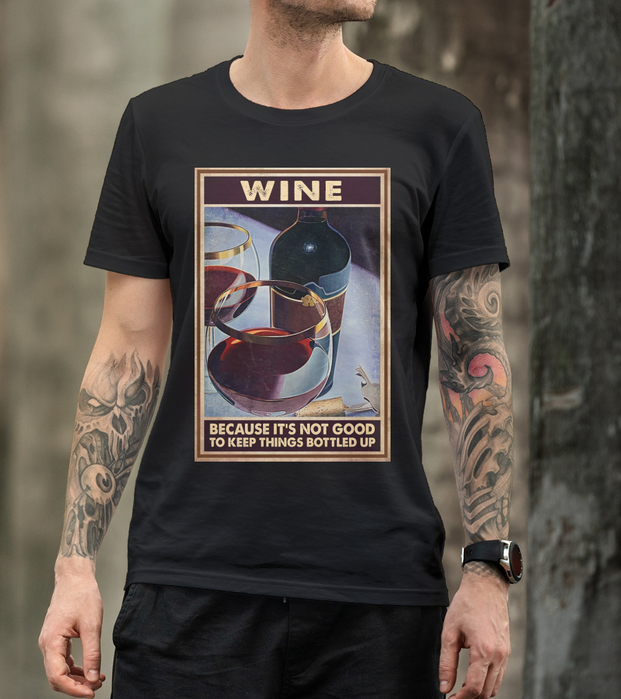 Wine Because It's Not Good To Keep Things Bottled Up T-Shirt