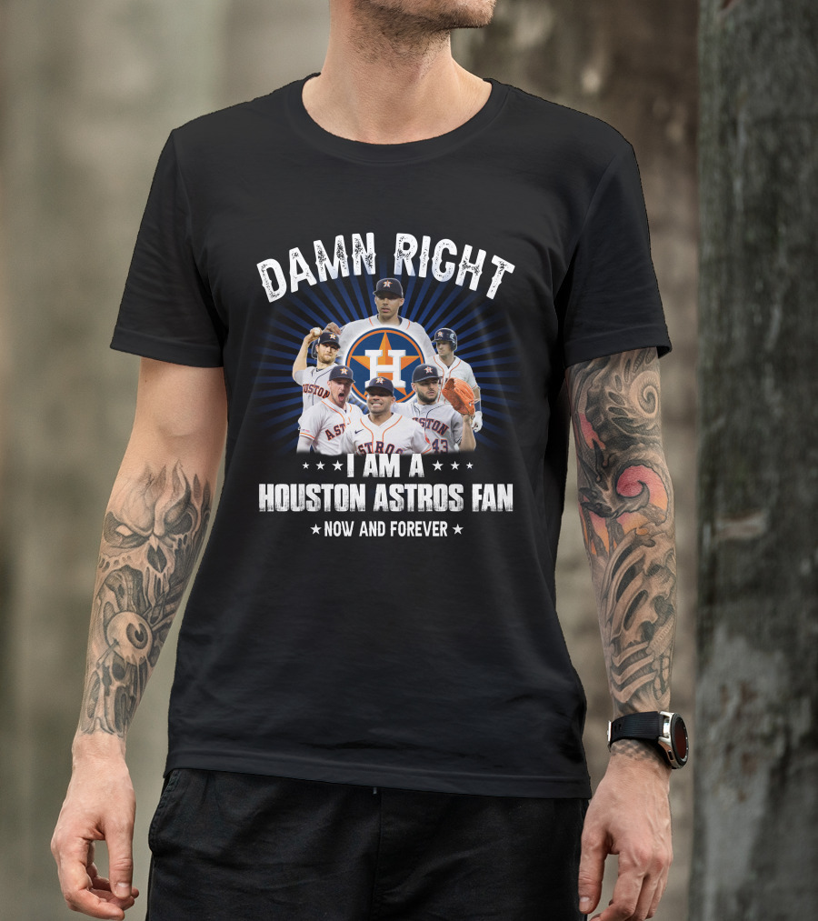 Damn Right I Am A Houston Astros Fan Now And Forever T-Shirt