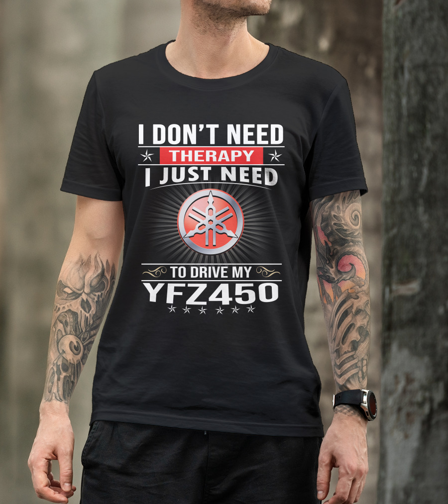 I Don't Need Therapy I Just Need To Drive My Yfz450 T-Shirt