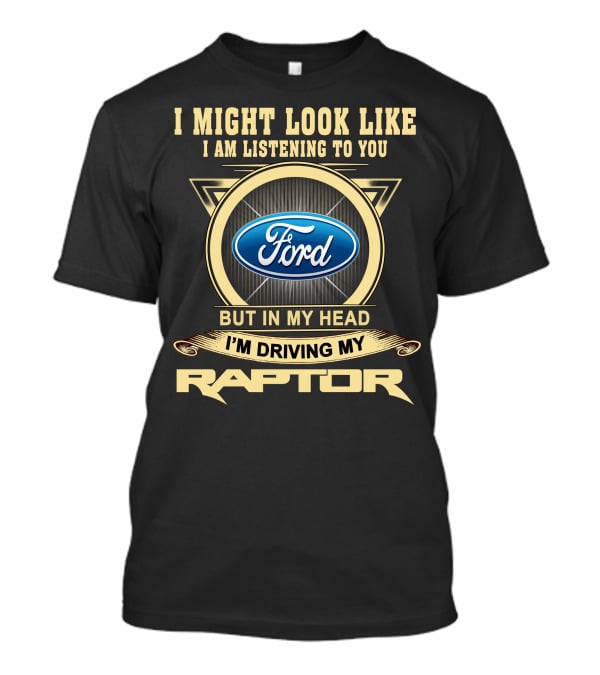 I Might Look Like I Am Listening To You Ford But In My Head I'm Driving My Raptor T-Shirt
