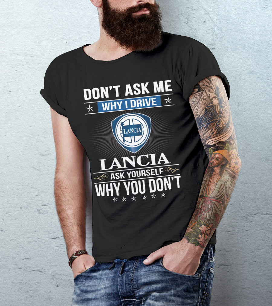 Lancia Don't Ask Me Why I Drive Ask Yourself Why You Don't T-Shirt