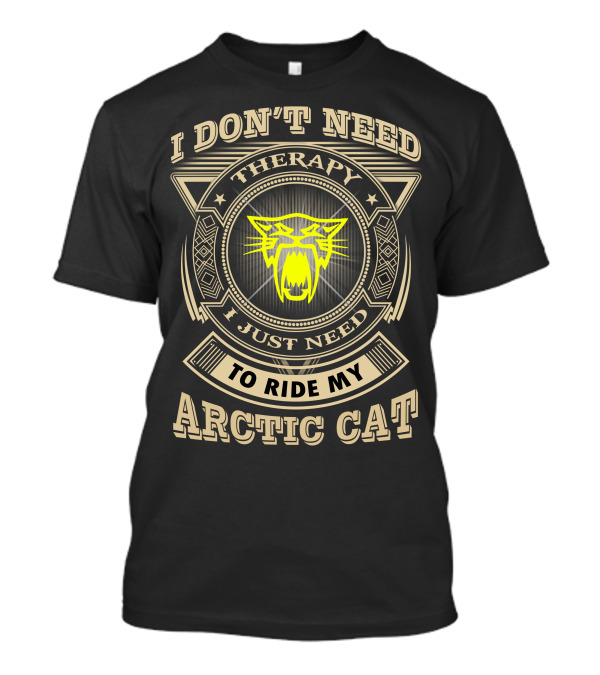 I DON'T NEED THERAPY I JUST NEED TO RIDE MY ARCTIC CAT T-Shirt