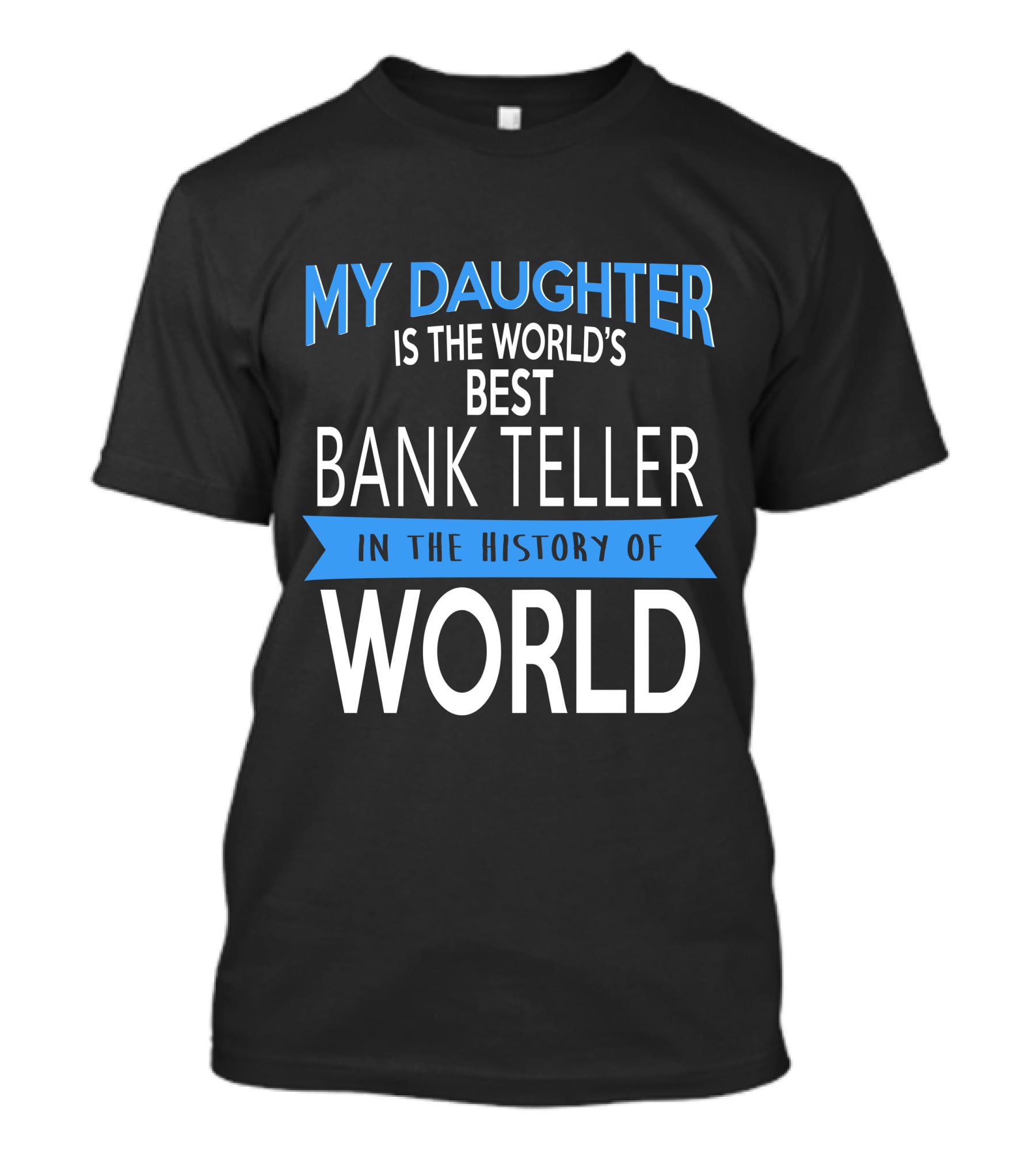 My Daughter Is The World's Best Bank Teller In The History Of World T-Shirt