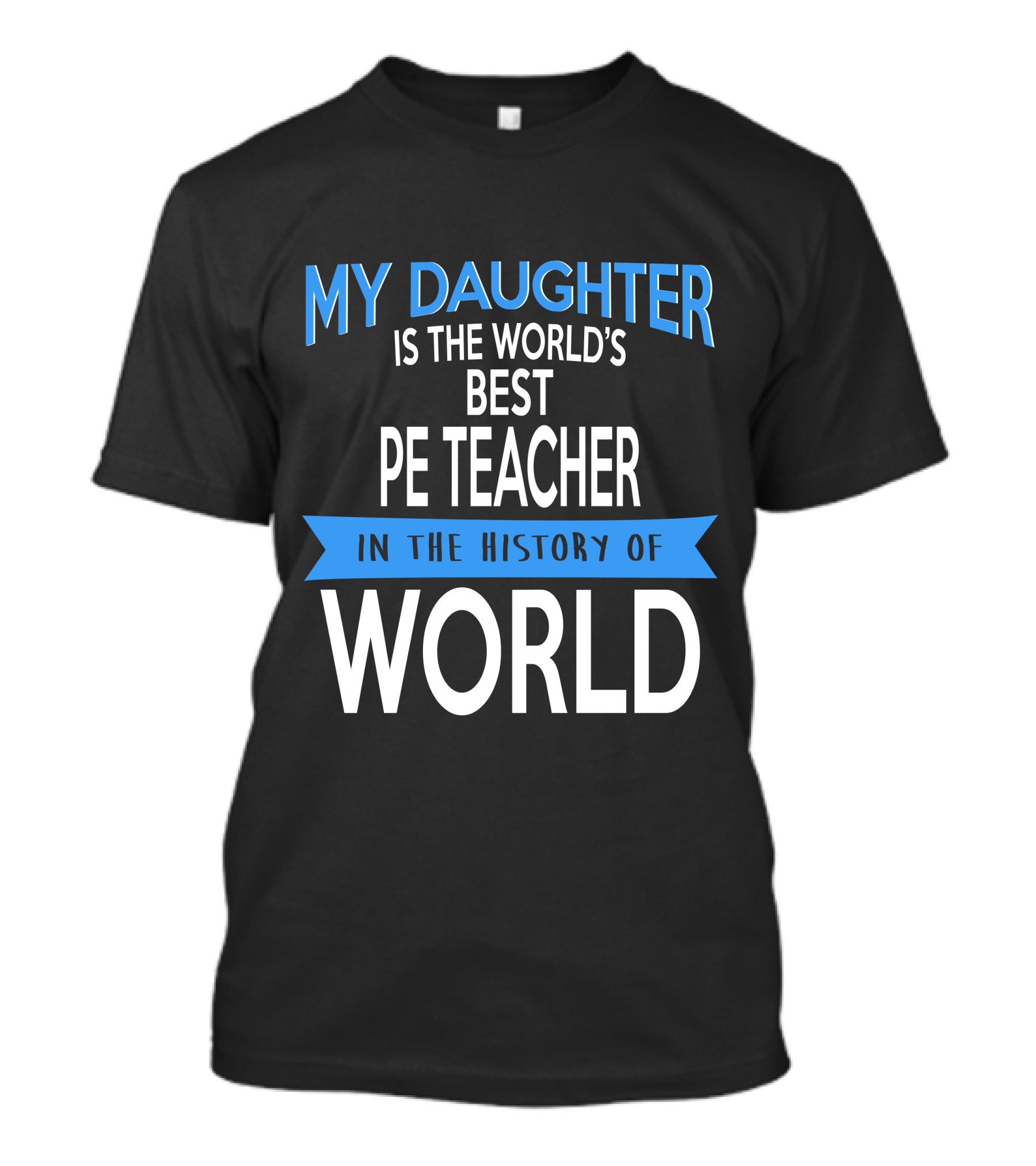 My Daughter Is The World's Best PE Teacher In The History Of World T-Shirt