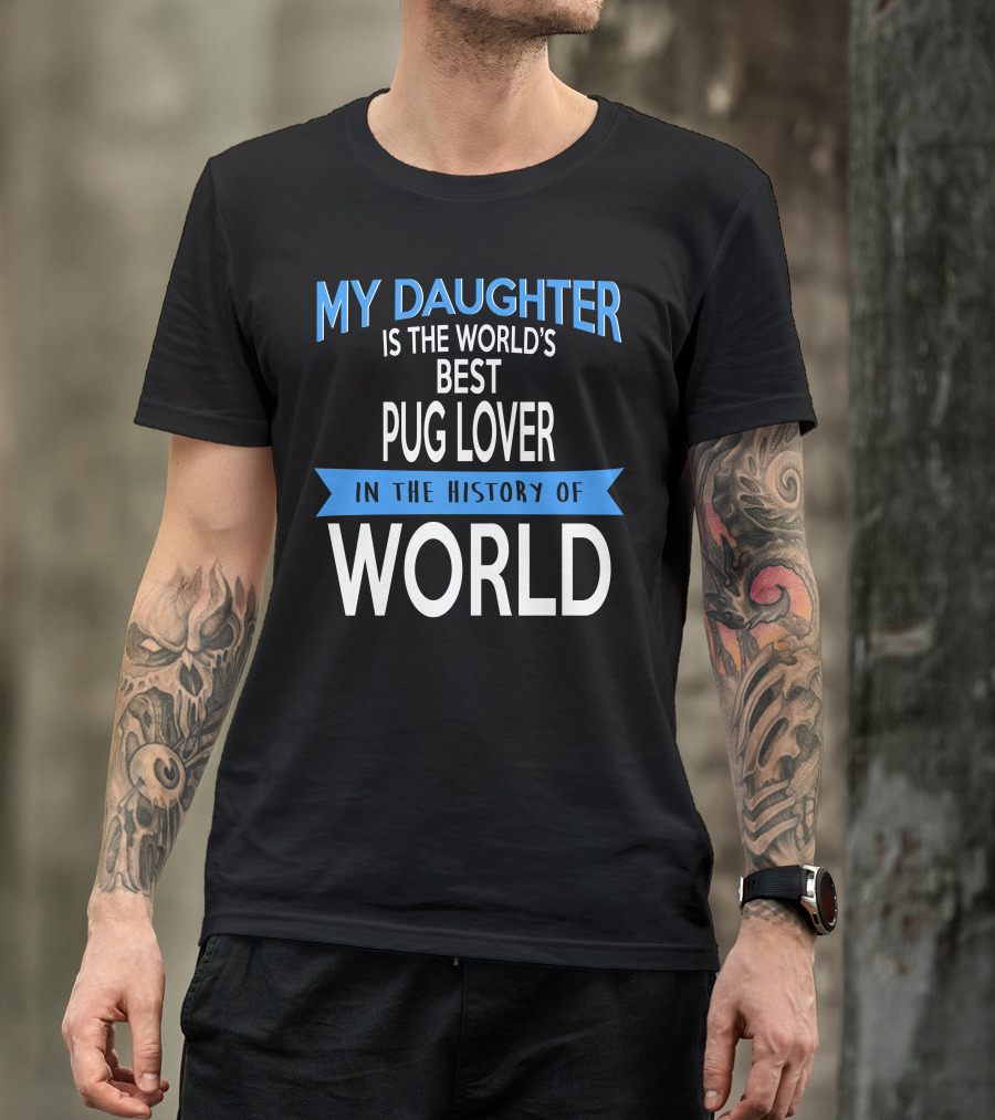 My Daughter Is The World's Best Pug Lover In The History Of World T-Shirt