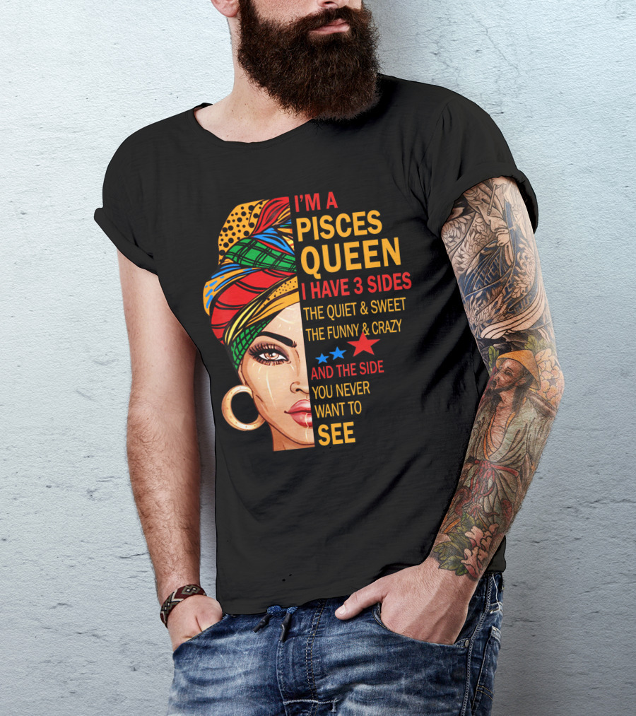 I'm A Pisces Queen I Have 3 Sides The Quiet Sweet Funny Crazy Never Want To See T-Shirt