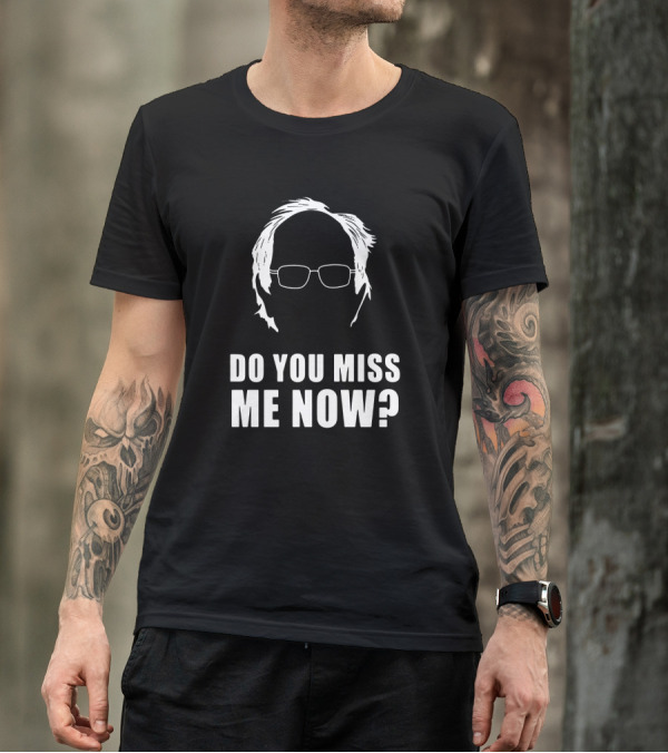 Do You Miss Me Now Bernie Sanders Iconic T-Shirt