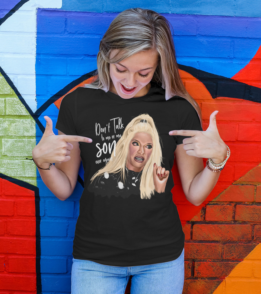 Don't Talk To Me Or My Son Ever Again Angry Erika Jayne T-Shirt