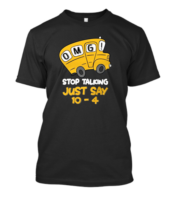 OMG Bus Stop Talking Just Say 10-4 T-Shirt