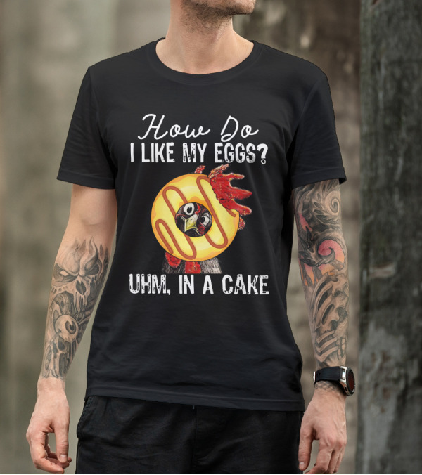 How Do I Like My Eggs Funny Chicken With Cake T-Shirt